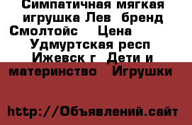 Симпатичная мягкая игрушка Лев (бренд Смолтойс) › Цена ­ 1 350 - Удмуртская респ., Ижевск г. Дети и материнство » Игрушки   